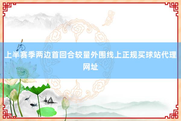 上半赛季两边首回合较量外围线上正规买球站代理网址