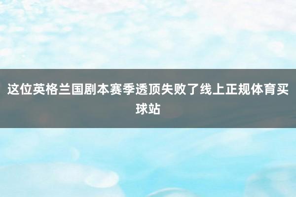 这位英格兰国剧本赛季透顶失败了线上正规体育买球站