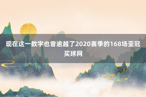 现在这一数字也曾逾越了2020赛季的168场亚冠买球网