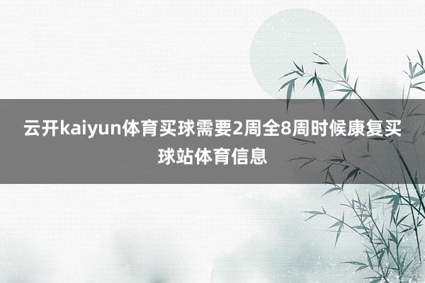 云开kaiyun体育买球需要2周全8周时候康复买球站体育信息