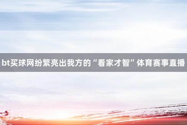 bt买球网纷繁亮出我方的“看家才智”体育赛事直播