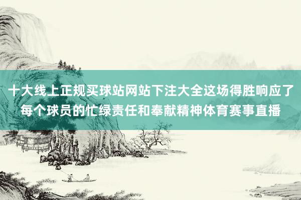 十大线上正规买球站网站下注大全这场得胜响应了每个球员的忙绿责任和奉献精神体育赛事直播