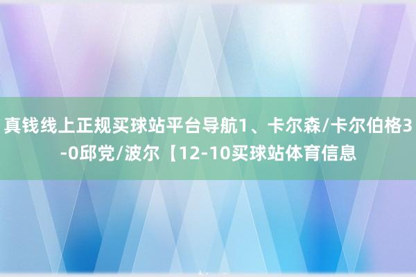 真钱线上正规买球站平台导航1、卡尔森/卡尔伯格3-0邱党/波尔【12-10买球站体育信息