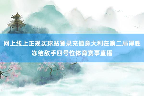 网上线上正规买球站登录充值意大利在第二局得胜冻结敌手四号位体育赛事直播