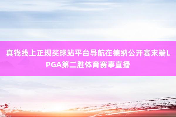 真钱线上正规买球站平台导航在德纳公开赛末端LPGA第二胜体育赛事直播