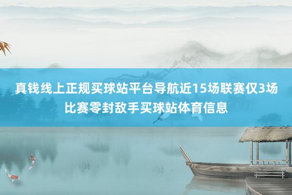 真钱线上正规买球站平台导航近15场联赛仅3场比赛零封敌手买球站体育信息