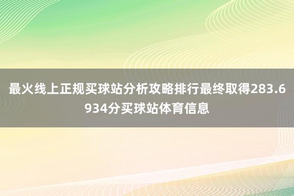 最火线上正规买球站分析攻略排行最终取得283.6934分买球站体育信息