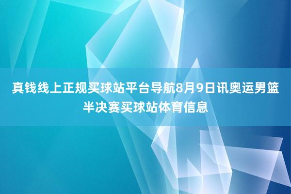 真钱线上正规买球站平台导航8月9日讯奥运男篮半决赛买球站体育信息