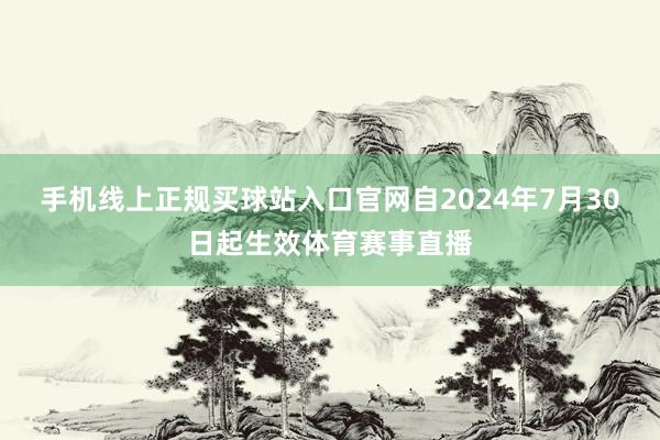 手机线上正规买球站入口官网自2024年7月30日起生效体育赛事直播