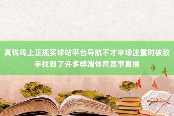 真钱线上正规买球站平台导航不才半场注重时被敌手找到了许多弊端体育赛事直播