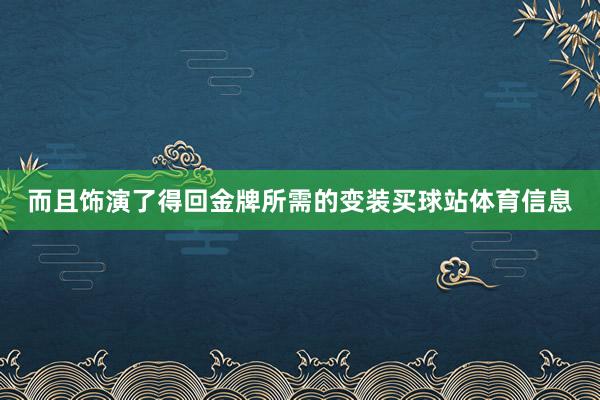 而且饰演了得回金牌所需的变装买球站体育信息