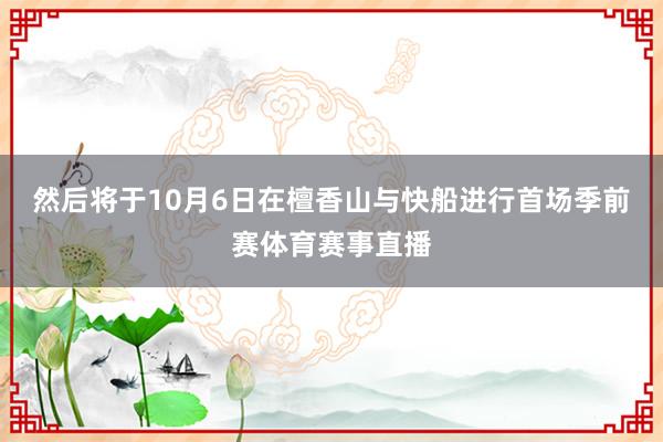 然后将于10月6日在檀香山与快船进行首场季前赛体育赛事直播