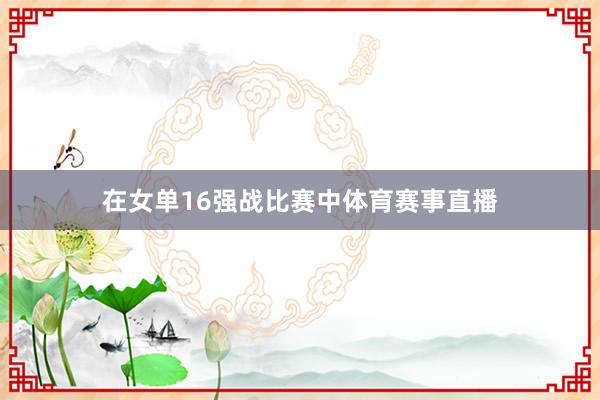 在女单16强战比赛中体育赛事直播