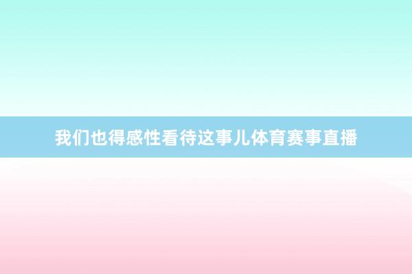 我们也得感性看待这事儿体育赛事直播