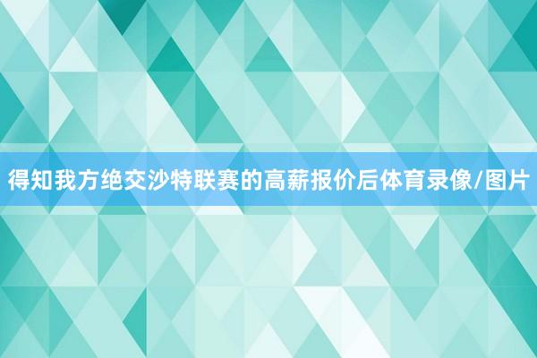 得知我方绝交沙特联赛的高薪报价后体育录像/图片