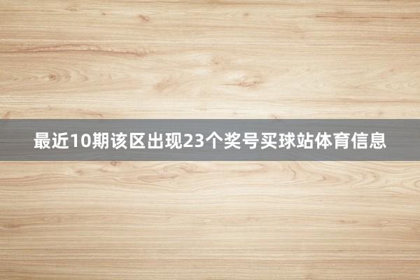 最近10期该区出现23个奖号买球站体育信息