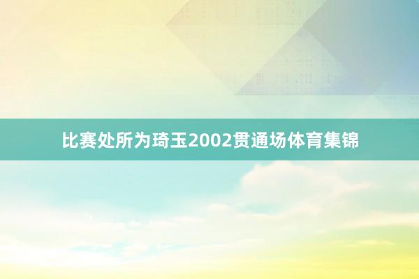 比赛处所为琦玉2002贯通场体育集锦