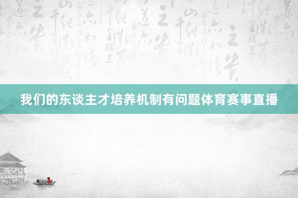 我们的东谈主才培养机制有问题体育赛事直播