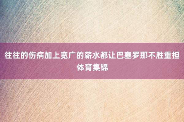 往往的伤病加上宽广的薪水都让巴塞罗那不胜重担体育集锦