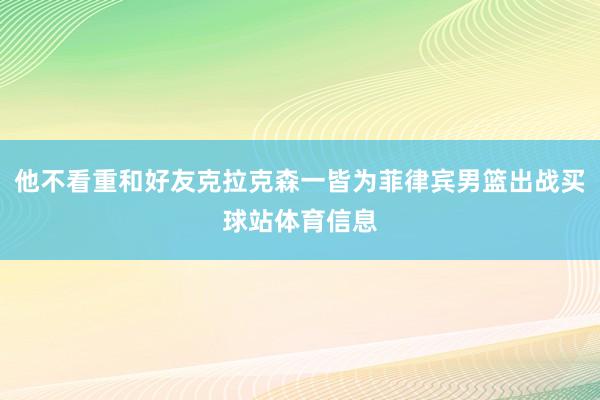 他不看重和好友克拉克森一皆为菲律宾男篮出战买球站体育信息