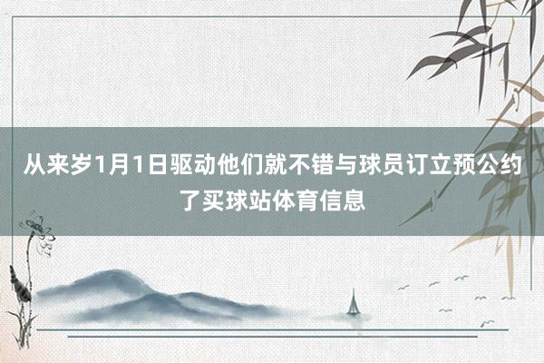 从来岁1月1日驱动他们就不错与球员订立预公约了买球站体育信息