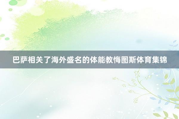 巴萨相关了海外盛名的体能教悔图斯体育集锦