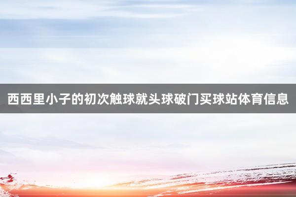 西西里小子的初次触球就头球破门买球站体育信息