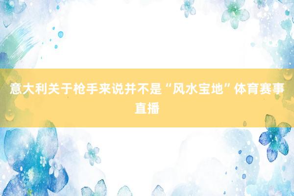 意大利关于枪手来说并不是“风水宝地”体育赛事直播