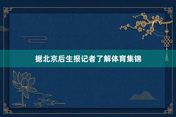 据北京后生报记者了解体育集锦