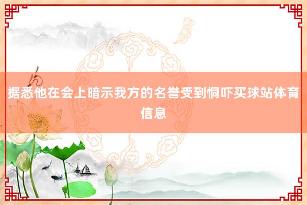 据悉他在会上暗示我方的名誉受到恫吓买球站体育信息