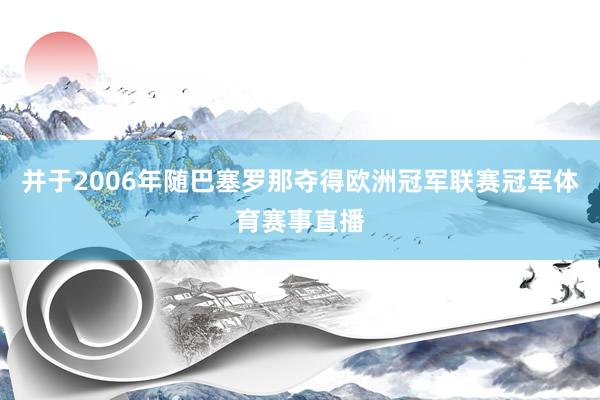 并于2006年随巴塞罗那夺得欧洲冠军联赛冠军体育赛事直播