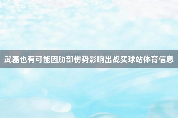 武磊也有可能因肋部伤势影响出战买球站体育信息