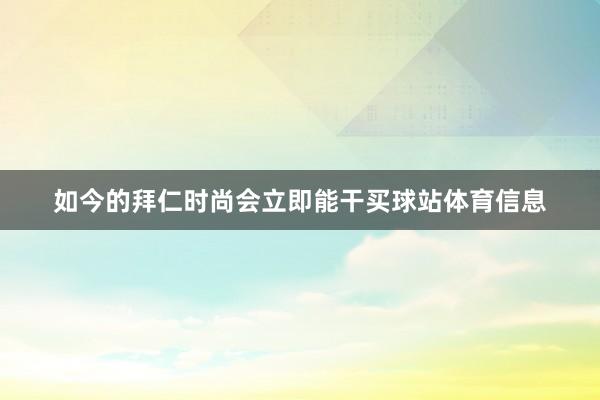 如今的拜仁时尚会立即能干买球站体育信息