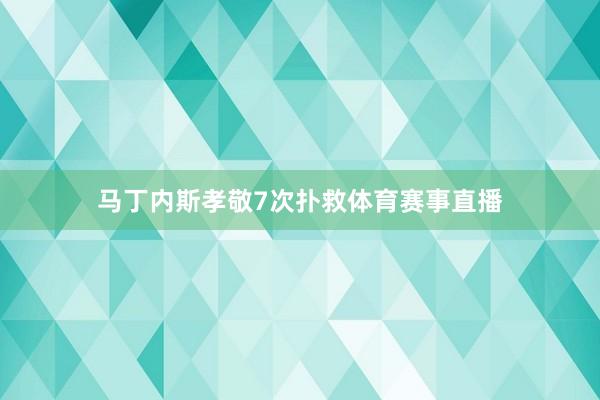 马丁内斯孝敬7次扑救体育赛事直播