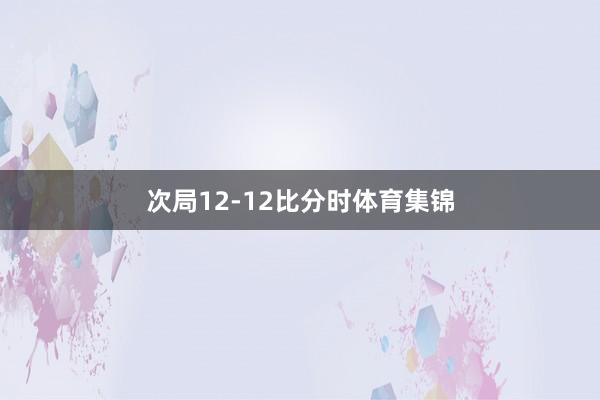 次局12-12比分时体育集锦