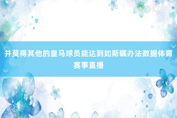 并莫得其他的皇马球员能达到如斯瞩办法数据体育赛事直播