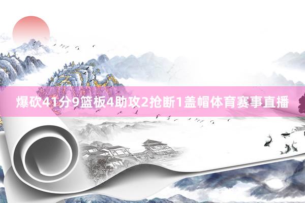 爆砍41分9篮板4助攻2抢断1盖帽体育赛事直播