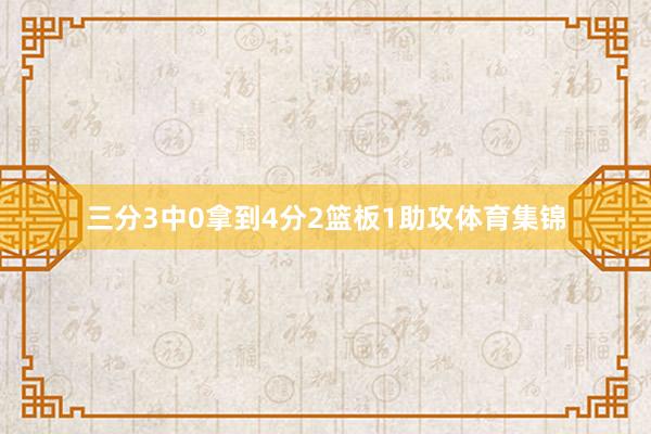 三分3中0拿到4分2篮板1助攻体育集锦